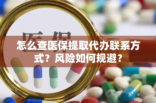 怎么查医保提取代办联系方式？风险如何规避？